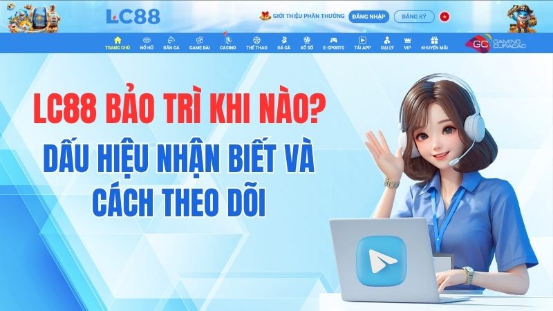 LC88 Bảo Trì Khi Nào? Dấu Hiệu Nhận Biết Và Cách Theo Dõi