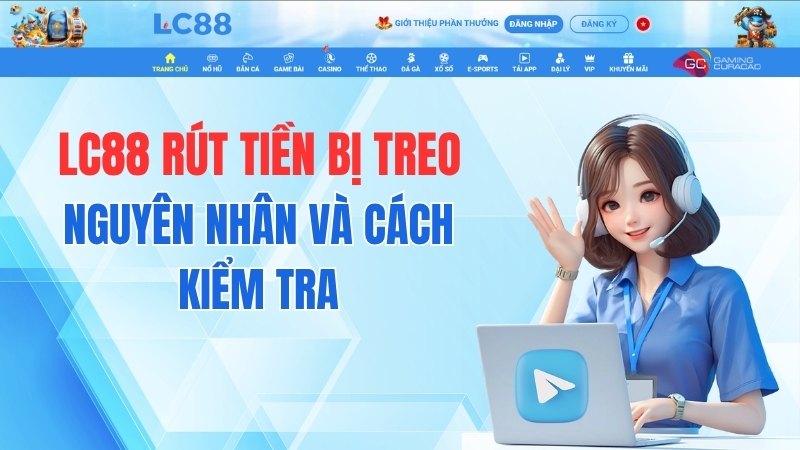 LC88 Rút Tiền Bị Treo – Nguyên Nhân Và Cách Kiểm Tra